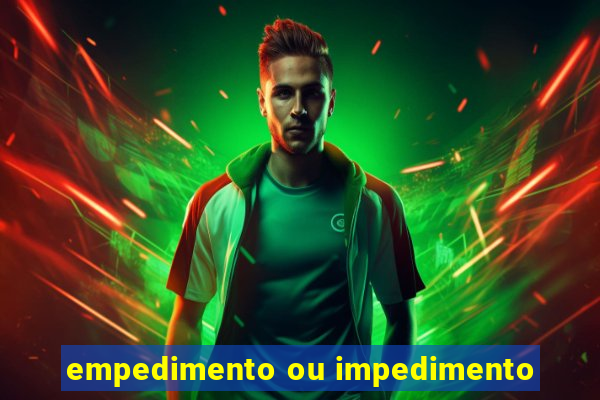 empedimento ou impedimento